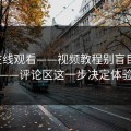17c在线观看——视频教程别盲目追踪——评论区这一步决定体验