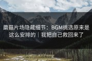 蘑菇片场隐藏细节：BGM挑选原来是这么安排的｜我把自己救回来了