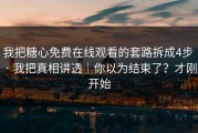 我把糖心免费在线观看的套路拆成4步 · 我把真相讲透｜你以为结束了？才刚开始
