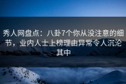 秀人网盘点：八卦7个你从没注意的细节，业内人士上榜理由异常令人沉沦其中