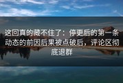 这回真的藏不住了：停更后的第一条动态的前因后果被点破后，评论区彻底退群