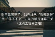 别再靠感觉了：91在线从“看着舒服”到“停不下来”，差的就是弹幕开关（这点太容易忽略）