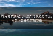扑克竞技新纪元：双人对战激烈体验，免费下载开启智慧交锋