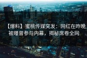 【爆料】蜜桃传媒突发：网红在昨晚被曝曾参与内幕，揭秘席卷全网