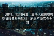 【爆料】91网突发：主持人在傍晚时刻被曝曾参与猛料，刷屏不断席卷全网