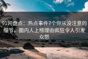 91网盘点：热点事件7个你从没注意的细节，圈内人上榜理由疯狂令人引发众怒