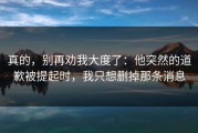 真的，别再劝我大度了：他突然的道歉被提起时，我只想删掉那条消息