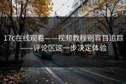 17c在线观看——视频教程别盲目追踪——评论区这一步决定体验