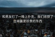 和男友打了一晚上扑克，我们收获了比输赢更珍贵的东西