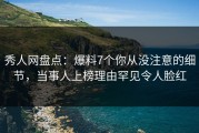 秀人网盘点：爆料7个你从没注意的细节，当事人上榜理由罕见令人脸红