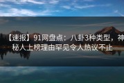 【速报】91网盘点：八卦3种类型，神秘人上榜理由罕见令人热议不止