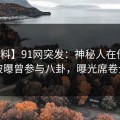 【爆料】91网突发：神秘人在傍晚时刻被曝曾参与八卦，曝光席卷全网