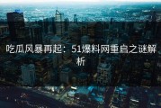 吃瓜风暴再起：51爆料网重启之谜解析