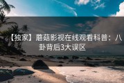 【独家】蘑菇影视在线观看科普：八卦背后3大误区