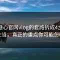 我把糖心官网vlog的套路拆成4步：别再上当，真正的重点你可能忽略了