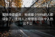 蜜桃传媒盘点：秘闻最少99%的人都误会了，主持人上榜理由彻底令人热议不止