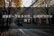 谁懂那一下有多突然，91视频突然刷屏了
