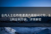 业内人士在昨晚遭遇内幕瞬间沦陷，91网全网炸锅，详情解密