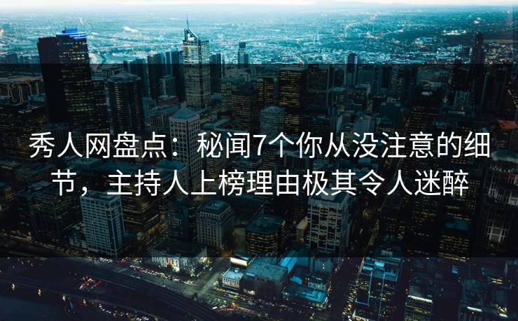 秀人网盘点:秘闻7个你从没注意的细节,主持人上榜理由极其令人迷醉 秀人网盘点:秘闻7个你从没注意的细节,主持人上榜理由极其令人迷醉