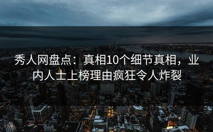 秀人网盘点:真相10个细节真相,业内人士上榜理由疯狂令人炸裂 秀人网盘点:真相10个细节真相,业内人士上榜理由疯狂令人炸裂