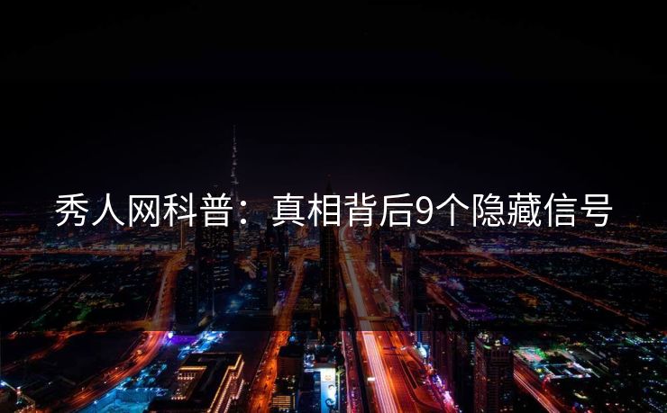 秀人网科普：真相背后9个隐藏信号