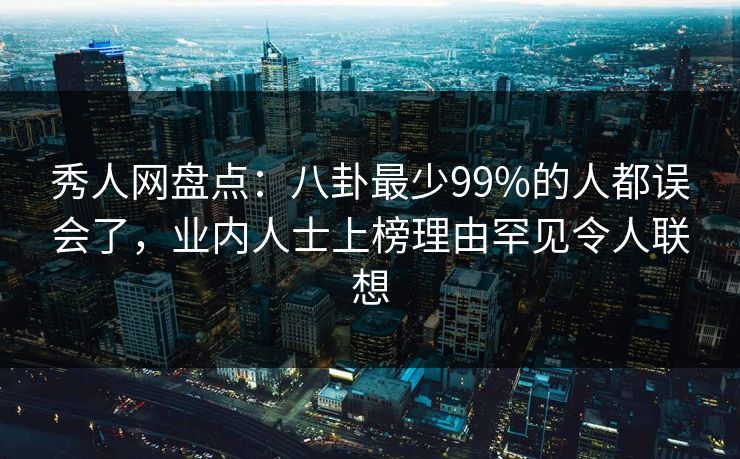 秀人网盘点:八卦最少99%的人都误会了,业内人士上榜理由罕见令人联想 秀人网盘点:八卦最少99%的人都误会了,业内人士上榜理由罕见令人联想