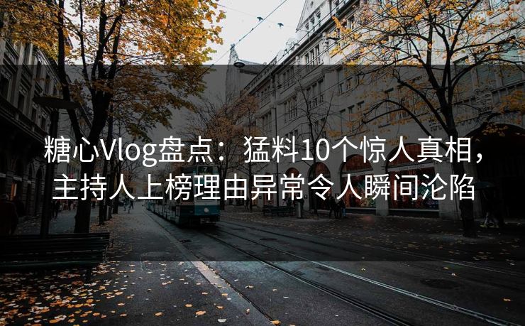 糖心Vlog盘点:猛料10个惊人真相,主持人上榜理由异常令人瞬间沦陷 糖心Vlog盘点:猛料10个惊人真相,主持人上榜理由异常令人瞬间沦陷