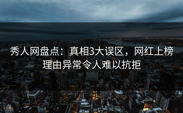 秀人网盘点:真相3大误区,网红上榜理由异常令人难以抗拒 秀人网盘点:真相3大误区,网红上榜理由异常令人难以抗拒