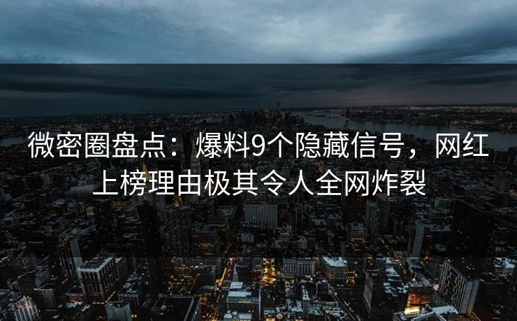 微密圈盘点:爆料9个隐藏信号,网红上榜理由极其令人全网炸裂 微密圈盘点:爆料9个隐藏信号,网红上榜理由极其令人全网炸裂
