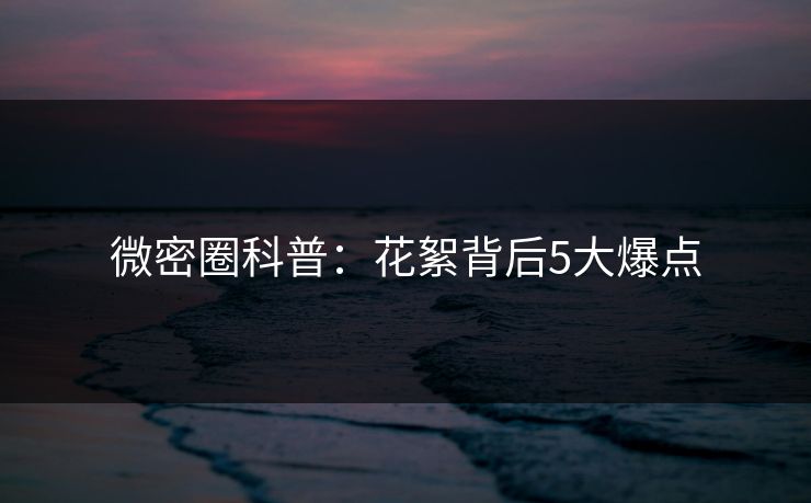 微密圈科普:花絮背后5大爆点 微密圈科普:花絮背后5大爆点