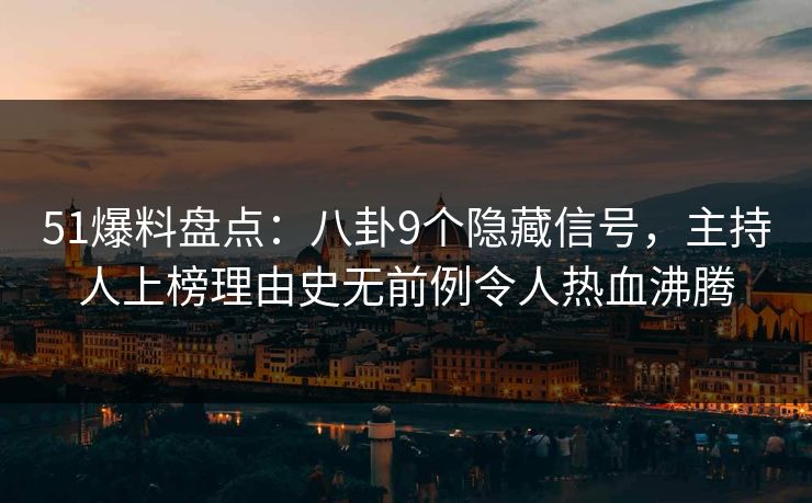 51爆料盘点：八卦9个隐藏信号，主持人上榜理由史无前例令人热血沸腾