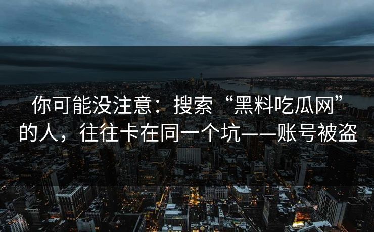 你可能没注意：搜索“黑料吃瓜网”的人，往往卡在同一个坑——账号被盗