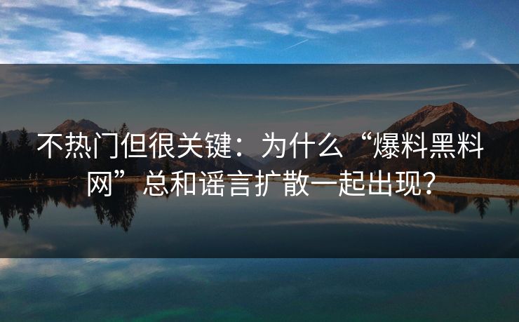 不热门但很关键：为什么“爆料黑料网”总和谣言扩散一起出现？