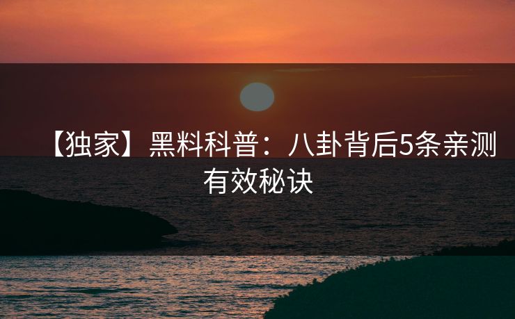 【独家】黑料科普：八卦背后5条亲测有效秘诀