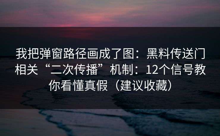 我把弹窗路径画成了图:黑料传送门相关“二次传播”机制:12个信号教你看懂真假(建议收藏) 我把弹窗路径画成了图:黑料传送门相关“二次传播”机制:12个信号教你看懂真假(建议收藏)