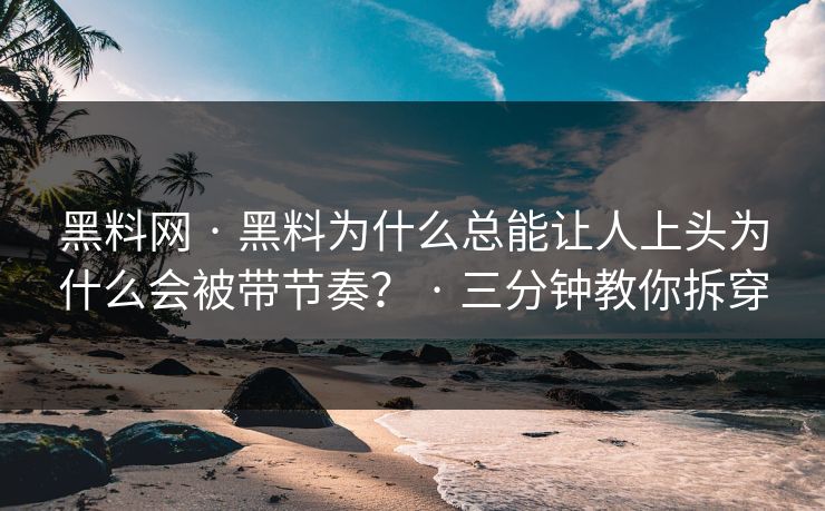 黑料网 · 黑料为什么总能让人上头为什么会被带节奏？ · 三分钟教你拆穿